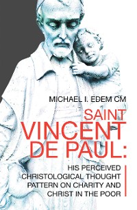Cover Saint Vincent De Paul: His Perceived Christological Thought  Pattern on Charity and Christ in the Poor