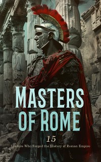 Cover Masters of Rome: 15 Leaders Who Forged the History of Roman Empire