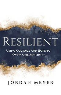 Cover RESILIENT Using Courage and Hope to Overcome Adversity