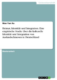 Cover Heimat, Identität und Integration. Eine empirische Studie über die kulturelle Identität und Integration von Auslandschinesen in Deutschland