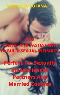 Cover The Easiest And Fastest Way To Build Sexual Intimacy, Perfect For Sexually Inexperienced Partners And Married Couples