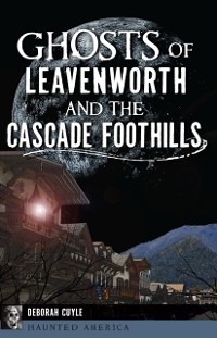 Cover Ghosts of Leavenworth and the Cascade Foothills