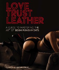 Cover Love, Trust & Leather. A Guide To Mastering The Art Of BDSM Punishments