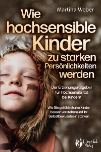 Cover Wie hochsensible Kinder zu starken Persönlichkeiten werden - Der Erziehungsratgeber für Hochsensibilität bei Kindern: Wie Sie gefühlsstarke Kinder besser verstehen und ihr Selbstbewusstsein stärken