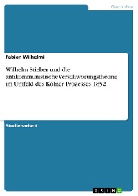 Cover Wilhelm Stieber und die antikommunistische Verschwörungstheorie im Umfeld des Kölner Prozesses 1852