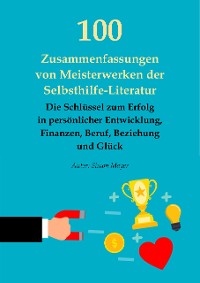 Cover 100 Zusammenfassungen von Meisterwerken der Selbsthilfe-Literatur – Die Schlüssel zum Erfolg in persönlicher Entwicklung, Finanzen, Beruf, Beziehung und Glück