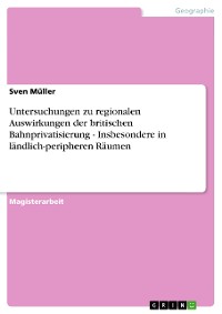 Cover Untersuchungen zu regionalen Auswirkungen der britischen Bahnprivatisierung - Insbesondere in ländlich-peripheren Räumen