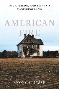 Cover American Fire: Love, Arson, and Life in a Vanishing Land