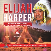 Cover Elijah Harper - Politician, Peacemaker & Pioneer of the Oji-Cree Tribe | Canadian History for Kids | True Canadian Heroes - Indigenous People Of Canada Edition