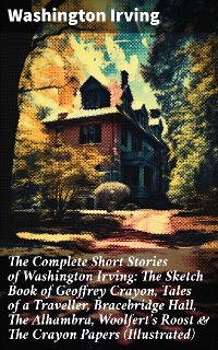 Cover The Complete Short Stories of Washington Irving: The Sketch Book of Geoffrey Crayon, Tales of a Traveller, Bracebridge Hall, The Alhambra, Woolfert's Roost & The Crayon Papers (Illustrated)