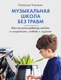 Cover Музыкальная школа без травм. Как помочь ребенку найти и сохранить любовь к музыке