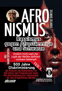 Cover AFRONISMUS Rassismus gegen Afromenschen und Schwarze NEU WAHRE DEFINITION – endlich nicht nach der Logik der Weißen – wirksam bekämpft Das Gesamtwerk: wahre Definition vom Rassismus gegen Schwarze Teil 1