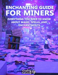 Cover Enchanting Guide for Miners - Everything You Need to Know About Magic, Spells, And Enchantments: (An Unofficial Minecraft Book)