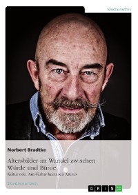 Cover Altersbilder im Wandel zwischen Würde und Bürde: Kultur oder Anti-Kultur humanen Alterns