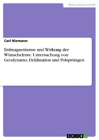 Cover Erdmagnetismus und Wirkung der Wünschelrute. Untersuchung von Geodynamo, Deklination und Polsprüngen