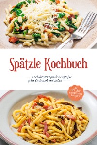 Cover Spätzle Kochbuch: Die leckersten Spätzle Rezepte für jeden Geschmack und Anlass - inkl. Tipps, Tricks, Grundrezepten & Desserts