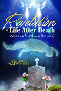 Cover The Revelation of Life After Death Before the Cross and After the Cross