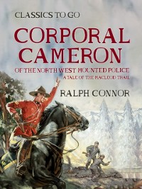 Cover Corporal Cameron of the North West Mounted Police A Tale of the MacLeod Trail