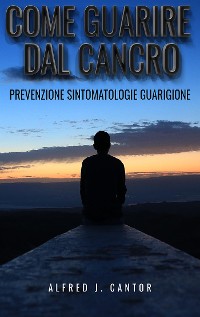 Cover Come guarire dal cancro - Prevenzione, sintomatologie e guarigione