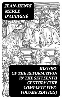 Cover History of the Reformation in the Sixteenth Century (The Complete Five-Volume Edition)