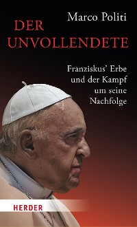 Cover Der Unvollendete. Franziskus' Erbe und der Kampf um seine Nachfolge