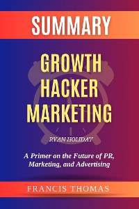 Cover Summary of Growth Hacker Marketing by Ryan Holiday:A Primer on the Future of PR, Marketing, and Advertising