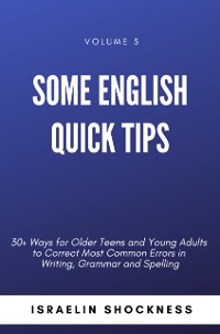 Cover Some English Quick Tips - 30+ Ways for Older Teens and Young Adults to Correct Most Common Errors in Writing, Grammar and Spelling Vol. 5