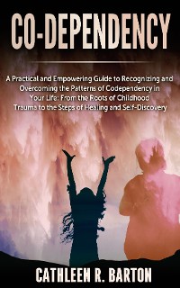 Cover Co-dependency: A Practical and Empowering Guide to Recognizing and Overcoming the Patterns of Codependency in Your Life