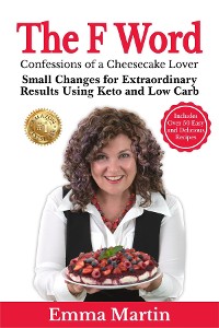 Cover The F Word - Confessions of a Cheesecake Lover. Small Changes for Extraordinary Results Using Keto and Low Carb