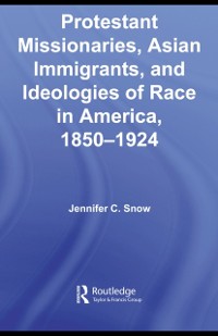 Cover Protestant Missionaries, Asian Immigrants, and Ideologies of Race in America, 1850-1924