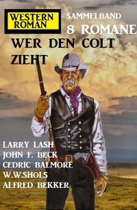 Cover Wer den Colt zieht: Western-Roman Sammelband 8 Romane