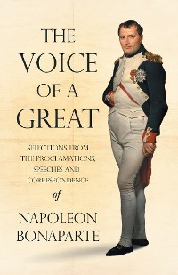 Cover The Voice of a Great - Selections from the Proclamations, Speeches and Correspondence of Napoleon Bonaparte