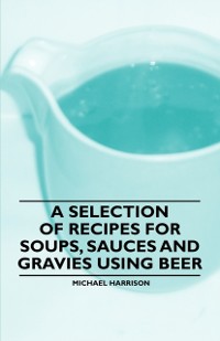 Cover Selection of Recipes for Soups, Sauces and Gravies Using Beer