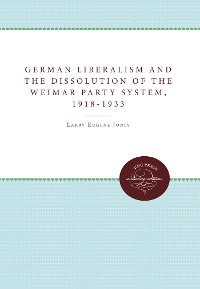 Cover German Liberalism and the Dissolution of the Weimar Party System, 1918-1933