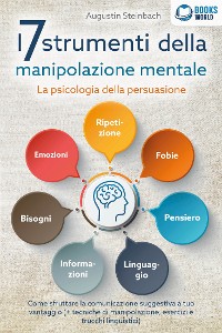 Cover I 7 strumenti della manipolazione mentale - La psicologia della persuasione: Come sfruttare la comunicazione suggestiva a tuo vantaggio (+ tecniche di manipolazione, esercizi e trucchi linguistici)