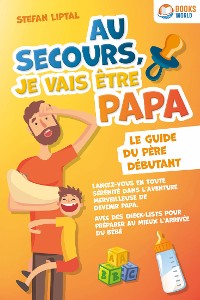 Cover Au secours, je vais être papa - Le guide du père débutant: Lancez-vous en toute sérénité dans l'aventure merveilleuse de devenir papa. Avec des check-lists pour préparer au mieux l'arrivée du bébé