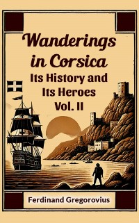 Cover Wanderings in Corsica Its History and Its Heroes Vol. II