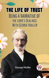 Cover The Life of Trust BEING A NARRATIVE OF THE LORD’S DEALINGS WITH GEORGE MULLER