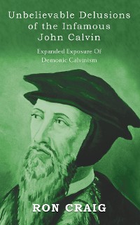 Cover Unbelievable Delusions of the Infamous John Calvin