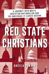 Cover Red State Christians: A Journey into White Christian Nationalism and the Wreckage It Leaves Behind