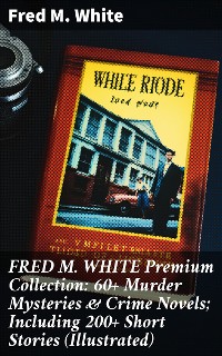 Cover FRED M. WHITE Premium Collection: 60+ Murder Mysteries & Crime Novels; Including 200+ Short Stories (Illustrated)