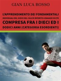 Cover L’apprendimento dei fondamentali individuali del gioco  del calcio riferito a ragazzi in età compresa fra i dieci ed  i dodici anni (Categoria Esordienti)