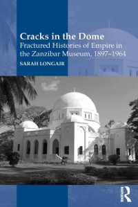 Cover Cracks in the Dome: Fractured Histories of Empire in the Zanzibar Museum, 1897-1964