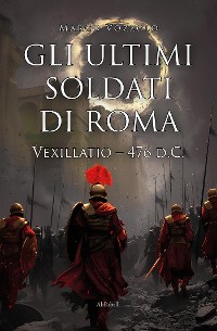 Cover Gli ultimi soldati di Roma: Vexillatio 476 d.C.