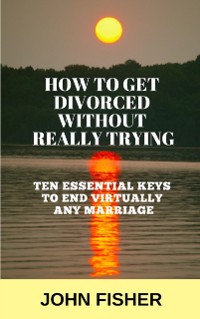 Cover How To Get Divorced Without Really Trying (Ten Essential Keys to End Virtually Any Marriage)