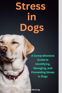 Cover Stress in Dogs A Comprehensive Guide to Identifying, Managing, and Preventing Stress in Dogs