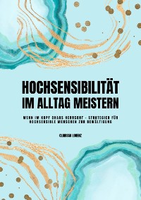 Cover Hochsensibilität im Alltag meistern: Wenn im Kopf Chaos herrscht - Strategien für hochsensible Menschen zur Bewältigung