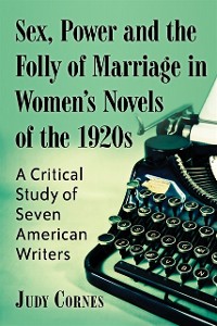 Cover Sex, Power and the Folly of Marriage in Women's Novels of the 1920s