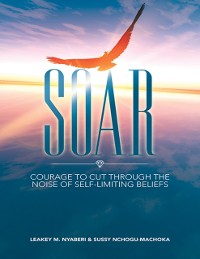 Cover Soar: Courage to Cut Through the Noise of Self-Limiting Beliefs