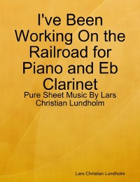 Cover I've Been Working On the Railroad for Piano and Eb Clarinet - Pure Sheet Music By Lars Christian Lundholm